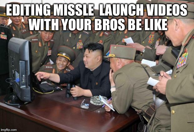 Kim Jong Un Hacking | EDITING MISSLE  LAUNCH VIDEOS WITH YOUR BROS BE LIKE | image tagged in kim jong un hacking | made w/ Imgflip meme maker