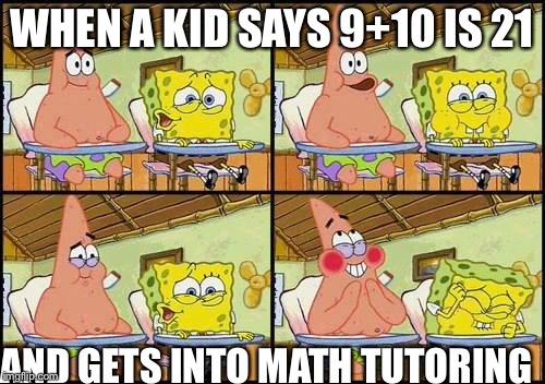 spongebob patrick | WHEN A KID SAYS 9+10 IS 21; AND GETS INTO MATH TUTORING | image tagged in spongebob patrick | made w/ Imgflip meme maker