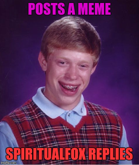 Bad Luck Brian Meme | POSTS A MEME SPIRITUALFOX REPLIES | image tagged in memes,bad luck brian | made w/ Imgflip meme maker