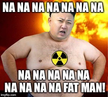 Kim Jong Un Fat Man | NA NA NA NA NA NA NA; NA NA NA NA NA NA NA NA NA FAT MAN! | image tagged in kim jong un fat man | made w/ Imgflip meme maker