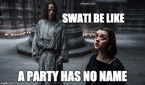 Swati thinks my Party has no name. | SWATI BE LIKE; A PARTY HAS NO NAME | image tagged in memes | made w/ Imgflip meme maker