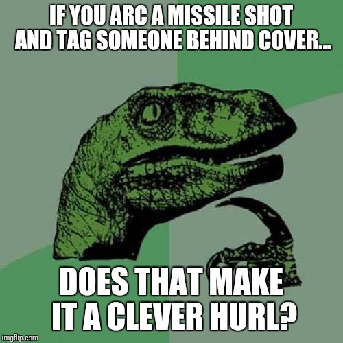 Philosoraptor Meme | IF YOU ARC A MISSILE SHOT AND TAG SOMEONE BEHIND COVER... DOES THAT MAKE IT A CLEVER HURL? | image tagged in memes,philosoraptor | made w/ Imgflip meme maker