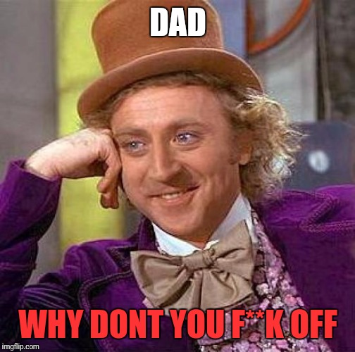 Creepy Condescending Wonka Meme | DAD WHY DONT YOU F**K OFF | image tagged in memes,creepy condescending wonka | made w/ Imgflip meme maker