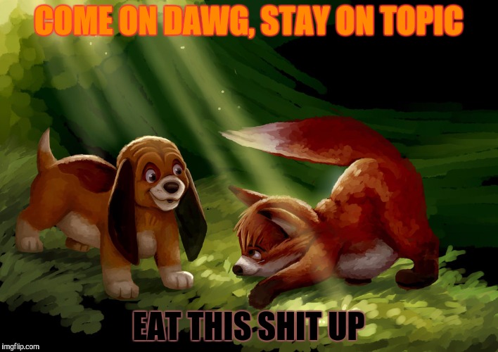 COME ON DAWG, STAY ON TOPIC EAT THIS SHIT UP | made w/ Imgflip meme maker