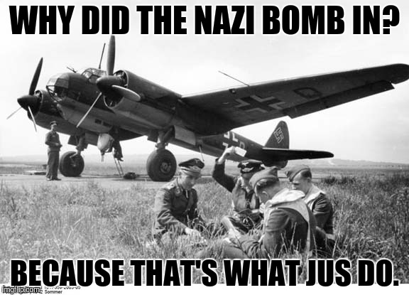 WHY DID THE NAZI BOMB IN? BECAUSE THAT'S WHAT JUS DO. | made w/ Imgflip meme maker