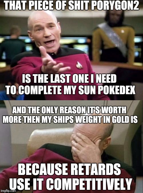 THAT PIECE OF SHIT PORYGON2 IS THE LAST ONE I NEED TO COMPLETE MY SUN POKEDEX AND THE ONLY REASON IT'S WORTH MORE THEN MY SHIPS WEIGHT IN GO | made w/ Imgflip meme maker