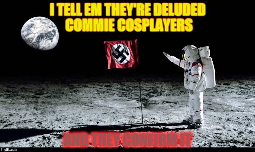 I TELL EM THEY'RE DELUDED COMMIE COSPLAYERS AND THEY CONFIRM IT | made w/ Imgflip meme maker