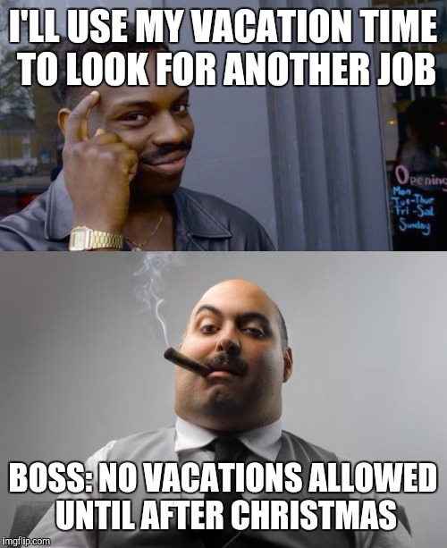 Scumbag retail boss | I'LL USE MY VACATION TIME TO LOOK FOR ANOTHER JOB; BOSS: NO VACATIONS ALLOWED UNTIL AFTER CHRISTMAS | image tagged in scumbag boss | made w/ Imgflip meme maker