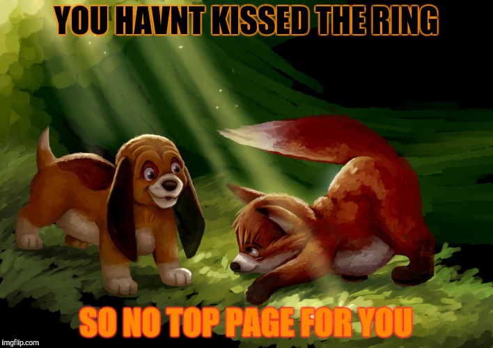 YOU HAVNT KISSED THE RING SO NO TOP PAGE FOR YOU | made w/ Imgflip meme maker