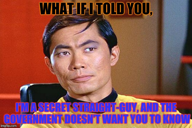 WHAT IF I TOLD YOU, I'M A SECRET STRAIGHT-GUY, AND THE GOVERNMENT DOESN'T WANT YOU TO KNOW | made w/ Imgflip meme maker