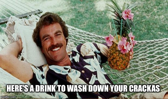 HERE'S A DRINK TO WASH DOWN YOUR CRACKAS | made w/ Imgflip meme maker