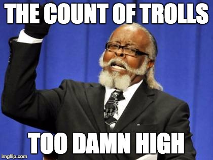 Too Damn High Meme | THE COUNT OF TROLLS TOO DAMN HIGH | image tagged in memes,too damn high | made w/ Imgflip meme maker