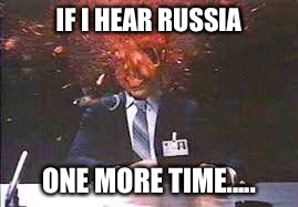 Exploding head | IF I HEAR RUSSIA; ONE MORE TIME..... | image tagged in exploding head | made w/ Imgflip meme maker