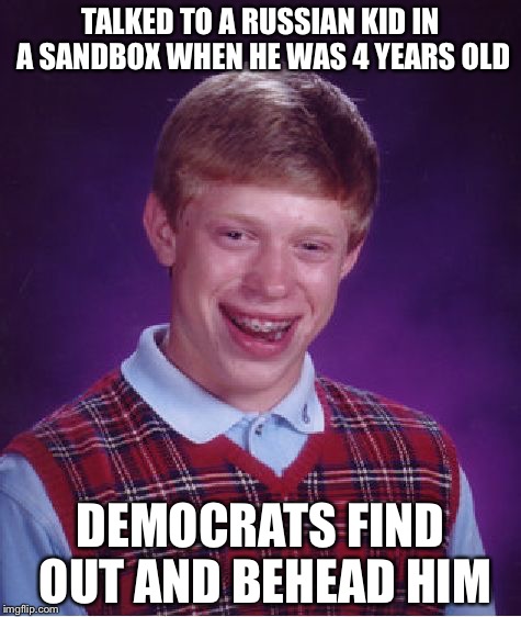 Democratic Party in 2020 | TALKED TO A RUSSIAN KID IN A SANDBOX WHEN HE WAS 4 YEARS OLD; DEMOCRATS FIND OUT AND BEHEAD HIM | image tagged in memes,bad luck brian | made w/ Imgflip meme maker