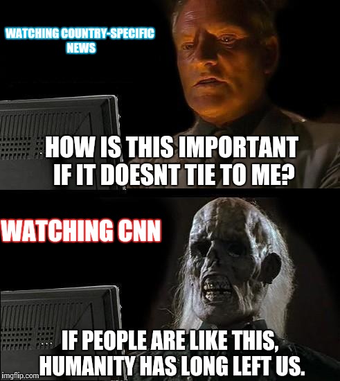 Ill just wait for when news stations are actually credible | WATCHING COUNTRY-SPECIFIC NEWS; HOW IS THIS IMPORTANT IF IT DOESNT TIE TO ME? WATCHING CNN; IF PEOPLE ARE LIKE THIS, HUMANITY HAS LONG LEFT US. | image tagged in memes,ill just wait here,funny,fake news | made w/ Imgflip meme maker