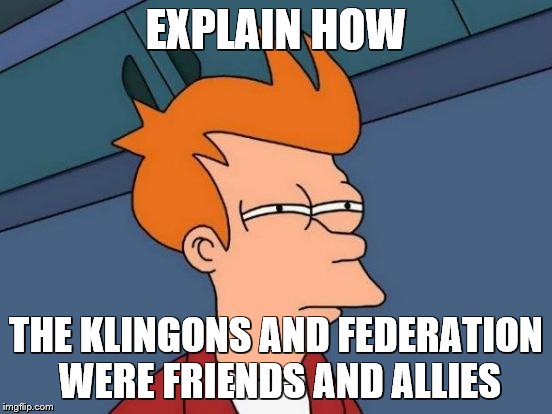 Futurama Fry Meme | EXPLAIN HOW THE KLINGONS AND FEDERATION WERE FRIENDS AND ALLIES | image tagged in memes,futurama fry | made w/ Imgflip meme maker