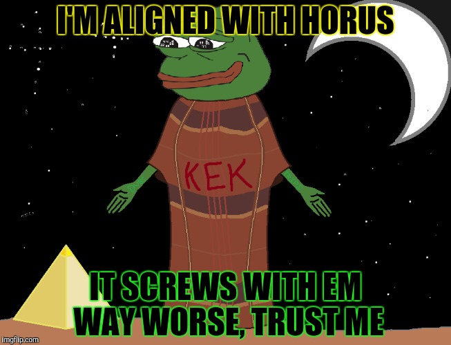 I'M ALIGNED WITH HORUS IT SCREWS WITH EM WAY WORSE, TRUST ME | made w/ Imgflip meme maker