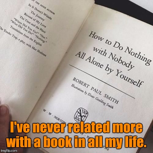 God, they have a book for everything.  | I've never related more with a book in all my life. | image tagged in funny meme,books,doing nothing,doing it wrong | made w/ Imgflip meme maker
