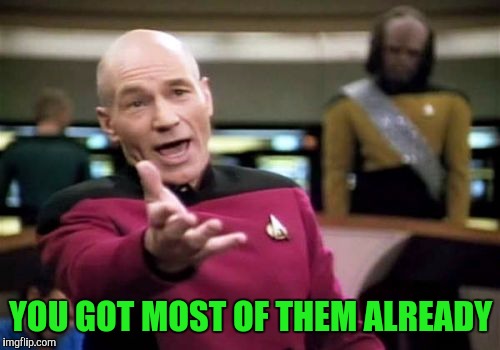 Picard Wtf Meme | YOU GOT MOST OF THEM ALREADY | image tagged in memes,picard wtf | made w/ Imgflip meme maker