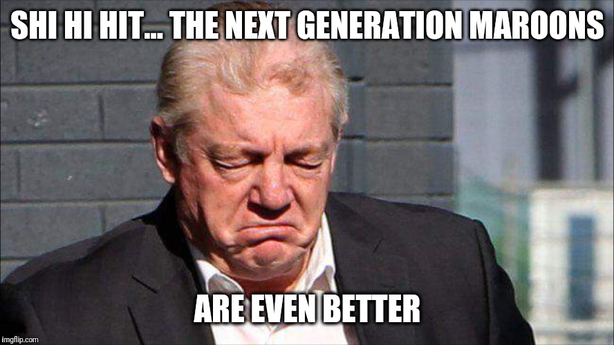 Crying Gus | SHI HI HIT... THE NEXT GENERATION MAROONS; ARE EVEN BETTER | image tagged in nrl,state of origin | made w/ Imgflip meme maker