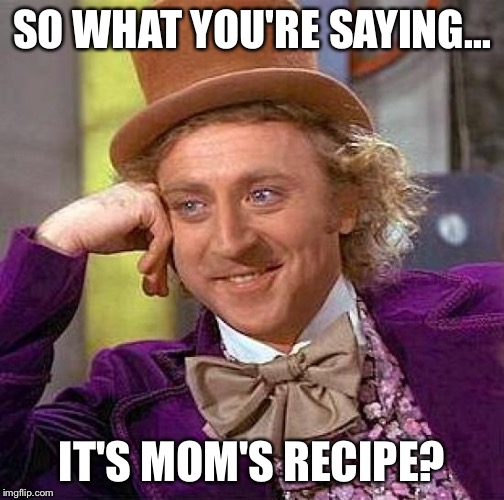 Creepy Condescending Wonka Meme | SO WHAT YOU'RE SAYING... IT'S MOM'S RECIPE? | image tagged in memes,creepy condescending wonka | made w/ Imgflip meme maker