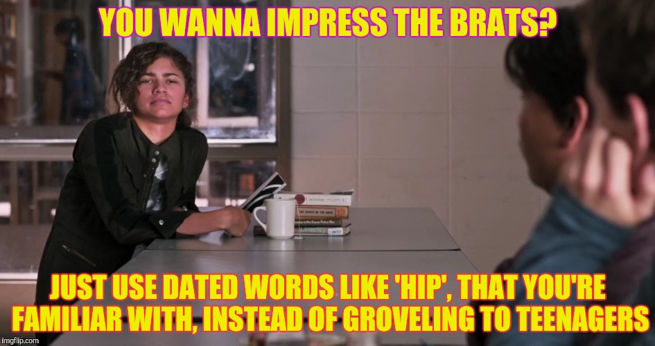 YOU WANNA IMPRESS THE BRATS? JUST USE DATED WORDS LIKE 'HIP', THAT YOU'RE FAMILIAR WITH, INSTEAD OF GROVELING TO TEENAGERS | made w/ Imgflip meme maker