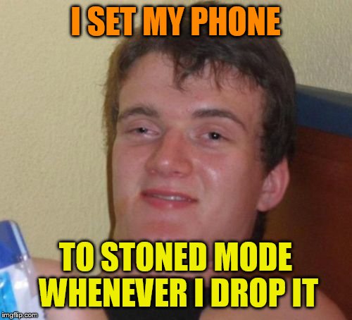 10 Guy Meme | I SET MY PHONE TO STONED MODE WHENEVER I DROP IT | image tagged in memes,10 guy | made w/ Imgflip meme maker