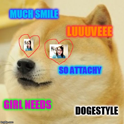 "overly" does doge ! | MUCH SMILE; LUUUVEEE; SO ATTACHY; GIRL NEEDS; DOGESTYLE | image tagged in memes,doge,overly attached girlfriend,daily abuse | made w/ Imgflip meme maker