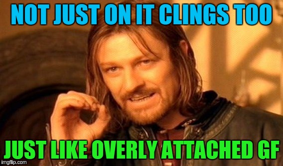 One Does Not Simply Meme | NOT JUST ON IT CLINGS TOO JUST LIKE OVERLY ATTACHED GF | image tagged in memes,one does not simply | made w/ Imgflip meme maker
