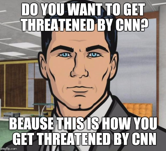 Archer | DO YOU WANT TO GET THREATENED BY CNN? BEAUSE THIS IS HOW YOU GET THREATENED BY CNN | image tagged in memes,archer,cnn fake news | made w/ Imgflip meme maker