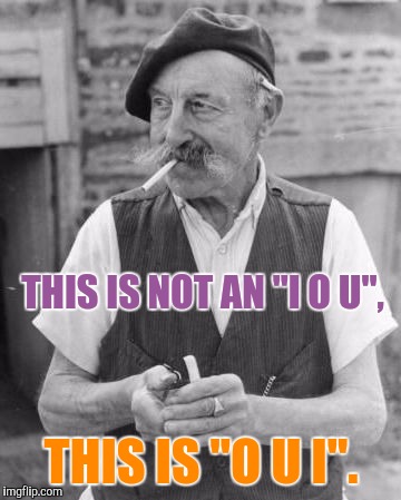 Memes, Old Man, Frenchman | THIS IS NOT AN "I O U", THIS IS "O U I". | image tagged in memes old man frenchman | made w/ Imgflip meme maker