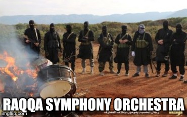 RAQQA SYMPHONY ORCHESTRA | image tagged in raqqa symphony orchestra | made w/ Imgflip meme maker