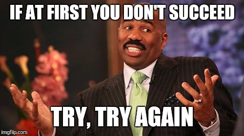 IF AT FIRST YOU DON'T SUCCEED; TRY, TRY AGAIN | image tagged in memes,steve harvey | made w/ Imgflip meme maker