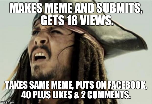 Either imgflip doesn't know humor or my friends just feel sorry for me.  | MAKES MEME AND SUBMITS, GETS 18 VIEWS. TAKES SAME MEME, PUTS ON FACEBOOK, 40 PLUS LIKES & 2 COMMENTS. | image tagged in confused dafuq jack sparrow what,facebook,funny memes,friends,humor,imgflip | made w/ Imgflip meme maker