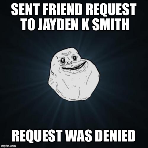 Forever Alone | SENT FRIEND REQUEST TO JAYDEN K SMITH; REQUEST WAS DENIED | image tagged in memes,forever alone | made w/ Imgflip meme maker