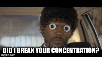 DID I BREAK YOUR CONCENTRATION? | made w/ Imgflip meme maker