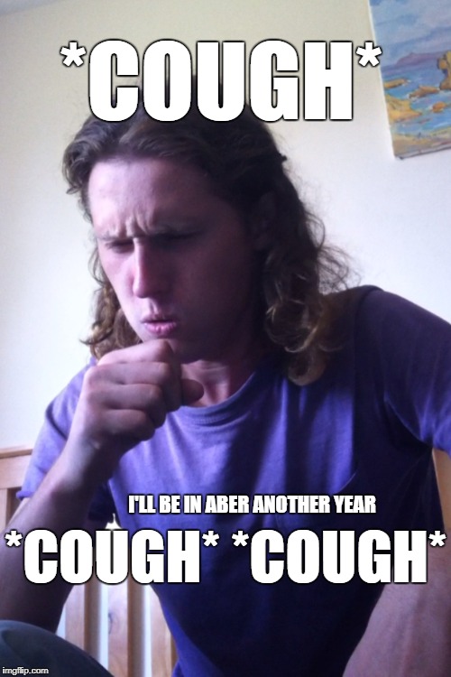 Cough to Aber | *COUGH*; *COUGH* *COUGH*; I'LL BE IN ABER ANOTHER YEAR | image tagged in cough,another,year,in,aber,oleg | made w/ Imgflip meme maker