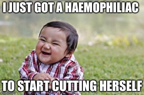 Evil Toddler Meme | I JUST GOT A HAEMOPHILIAC; TO START CUTTING HERSELF | image tagged in memes,evil toddler | made w/ Imgflip meme maker