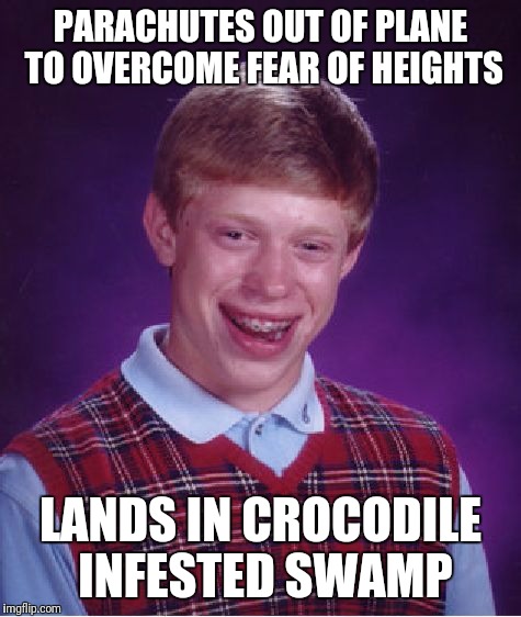 Bad Luck Brian Meme | PARACHUTES OUT OF PLANE TO OVERCOME FEAR OF HEIGHTS; LANDS IN CROCODILE INFESTED SWAMP | image tagged in memes,bad luck brian | made w/ Imgflip meme maker