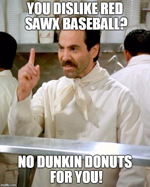 soup nazi | YOU DISLIKE RED SAWX BASEBALL? NO DUNKIN DONUTS FOR YOU! | image tagged in soup nazi | made w/ Imgflip meme maker