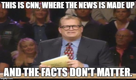 THIS IS CNN, WHERE THE NEWS IS MADE UP AND THE FACTS DON'T MATTER. | made w/ Imgflip meme maker