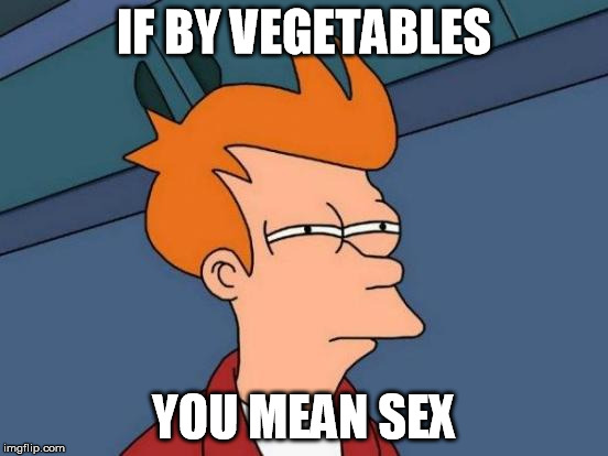 Futurama Fry Meme | IF BY VEGETABLES YOU MEAN SEX | image tagged in memes,futurama fry | made w/ Imgflip meme maker