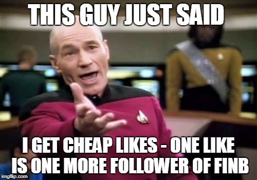 Cheap Likes | THIS GUY JUST SAID; I GET CHEAP LIKES - ONE LIKE IS ONE MORE FOLLOWER OF FINB | image tagged in memes,picard wtf | made w/ Imgflip meme maker