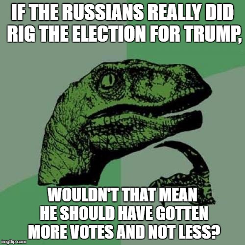 Philosoraptor | IF THE RUSSIANS REALLY DID RIG THE ELECTION FOR TRUMP, WOULDN'T THAT MEAN HE SHOULD HAVE GOTTEN MORE VOTES AND NOT LESS? | image tagged in memes,philosoraptor | made w/ Imgflip meme maker