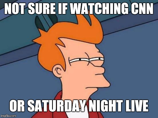 Futurama Fry Meme | NOT SURE IF WATCHING CNN OR SATURDAY NIGHT LIVE | image tagged in memes,futurama fry | made w/ Imgflip meme maker