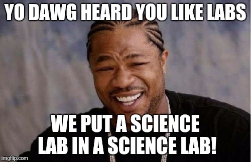 Yo Dawg Heard You Meme | YO DAWG HEARD YOU LIKE LABS; WE PUT A SCIENCE LAB IN A SCIENCE LAB! | image tagged in memes,yo dawg heard you | made w/ Imgflip meme maker