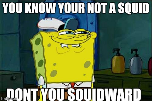 Don't You Squidward Meme | YOU KNOW YOUR NOT A SQUID; DONT YOU SQUIDWARD | image tagged in memes,dont you squidward | made w/ Imgflip meme maker