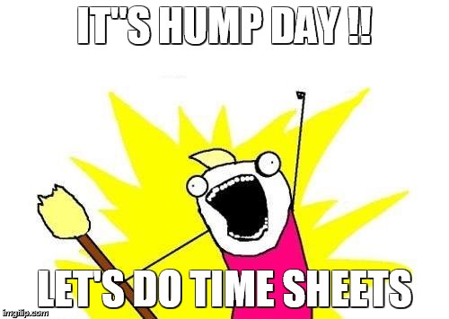 X All The Y Meme | IT"S HUMP DAY !! LET'S DO TIME SHEETS | image tagged in memes,x all the y | made w/ Imgflip meme maker