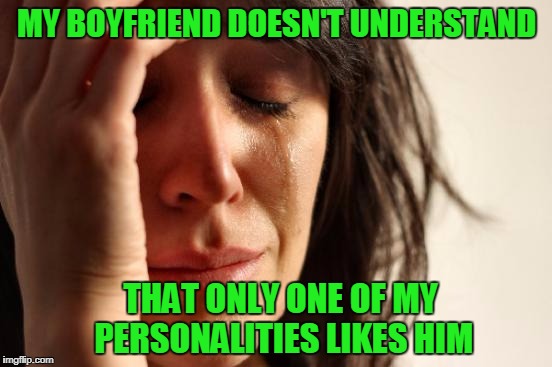 The other personalities like other people. | MY BOYFRIEND DOESN'T UNDERSTAND; THAT ONLY ONE OF MY PERSONALITIES LIKES HIM | image tagged in memes,first world problems | made w/ Imgflip meme maker