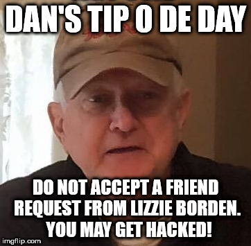 DAN'S TIP O DE DAY; DO NOT ACCEPT A FRIEND REQUEST FROM LIZZIE BORDEN.  YOU MAY GET HACKED! | made w/ Imgflip meme maker